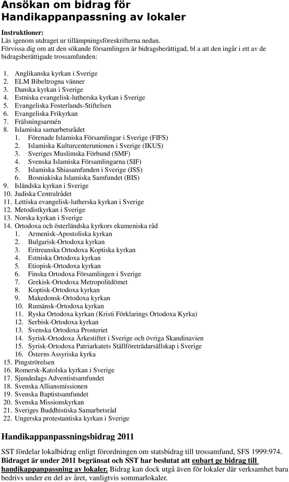 Danska kyrkan i Sverige 4. Estniska evangelisk-lutherska kyrkan i Sverige 5. Evangeliska Fosterlands-Stiftelsen 6. Evangeliska Frikyrkan 7. Frälsningsarmén 8. Islamiska samarbetsrådet 1.