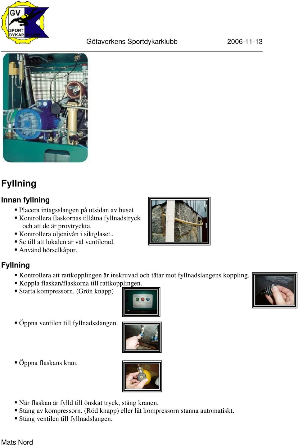 Fyllning Kontrollera att rattkopplingen är inskruvad och tätar mot fyllnadslangens koppling. Koppla flaskan/flaskorna till rattkopplingen. Starta kompressorn.