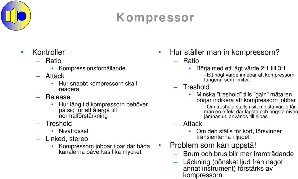 Ratio Börja med ett lågt värde 2:1 till 3:1 Ett högt värde innebär att kompressorn fungerar som limiter.