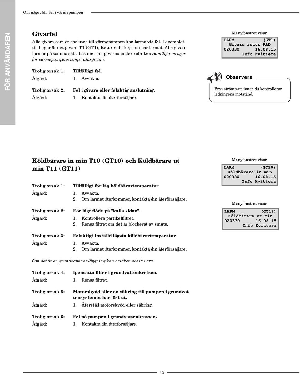 Trolig orsak 2: Fel i givare eller felaktig anslutning. Åtgärd: 1. Kontakta din återförsäljare. Menyfönstret visar: LARM (GT1) Givare retur RAD 020330 16.08.