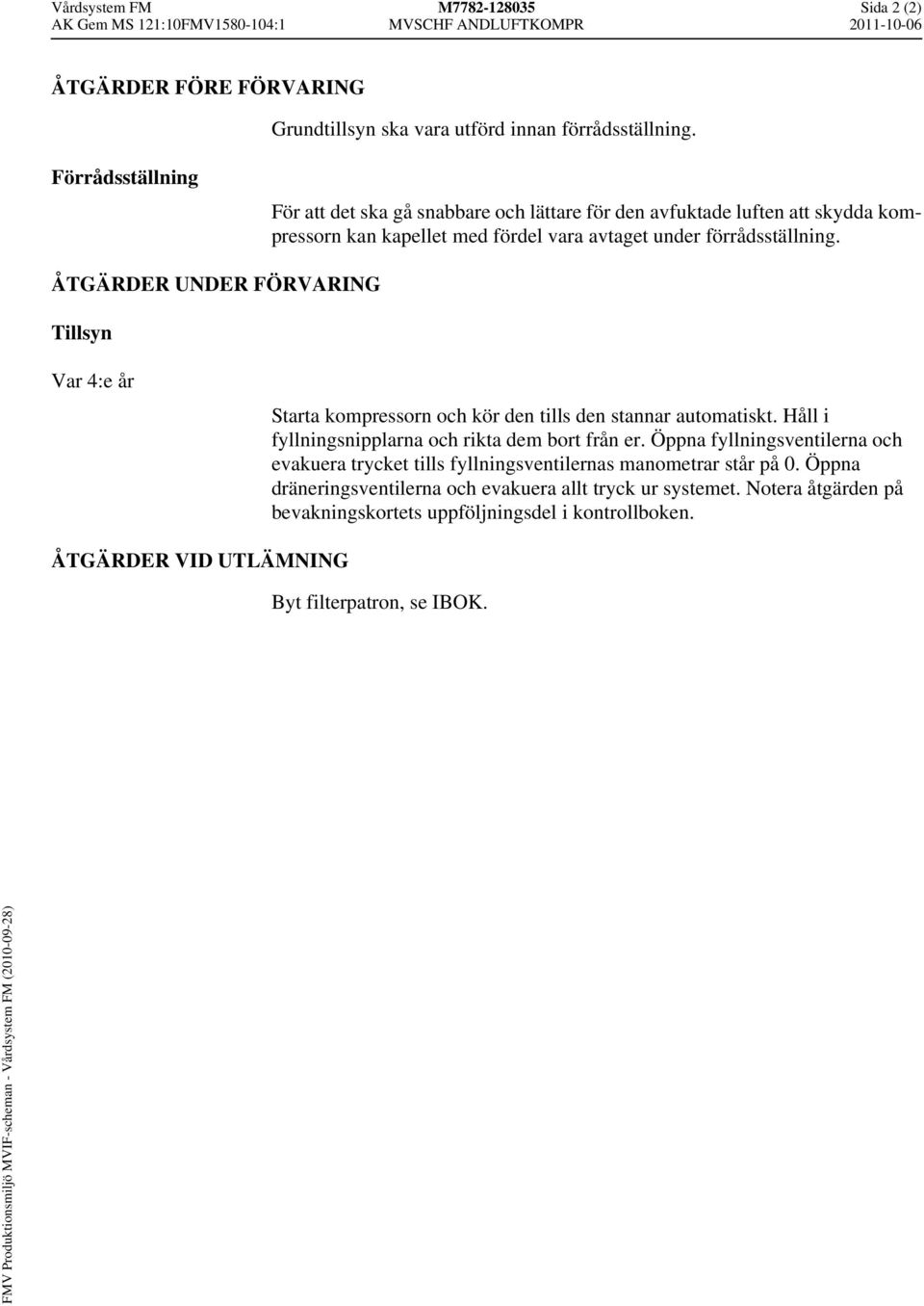 ÅTGÄRDER UNDER FÖRVARING Tillsyn Var 4:e år Starta kompressorn och kör den tills den stannar automatiskt. Håll i fyllningsnipplarna och rikta dem bort från er.