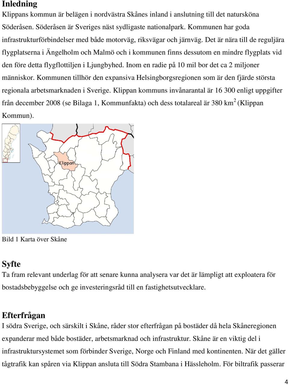 Det är nära till de reguljära flygplatserna i Ängelholm och Malmö och i kommunen finns dessutom en mindre flygplats vid den före detta flygflottiljen i Ljungbyhed.