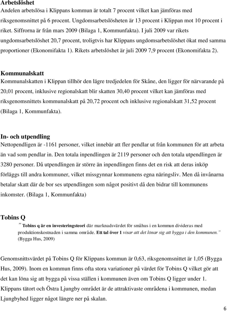 Rikets arbetslöshet är juli 2009 7,9 procent (Ekonomifakta 2).