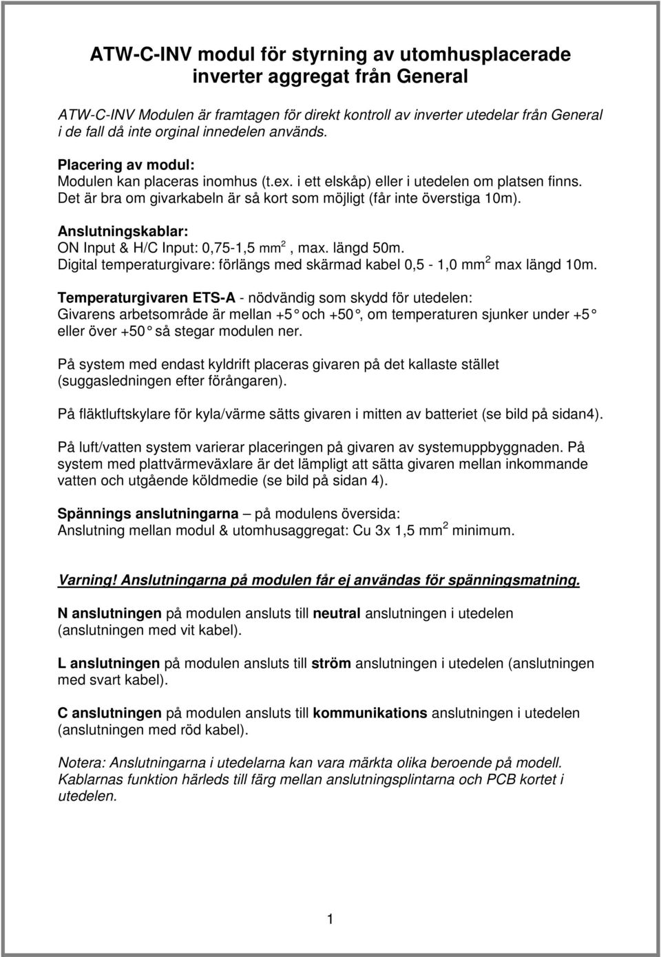 Anslutningskablar: ON Input & H/C Input: 0,75-1,5 mm, max. längd 50m. Digital temperaturgivare: förlängs med skärmad kabel 0,5-1,0 mm max längd 10m.