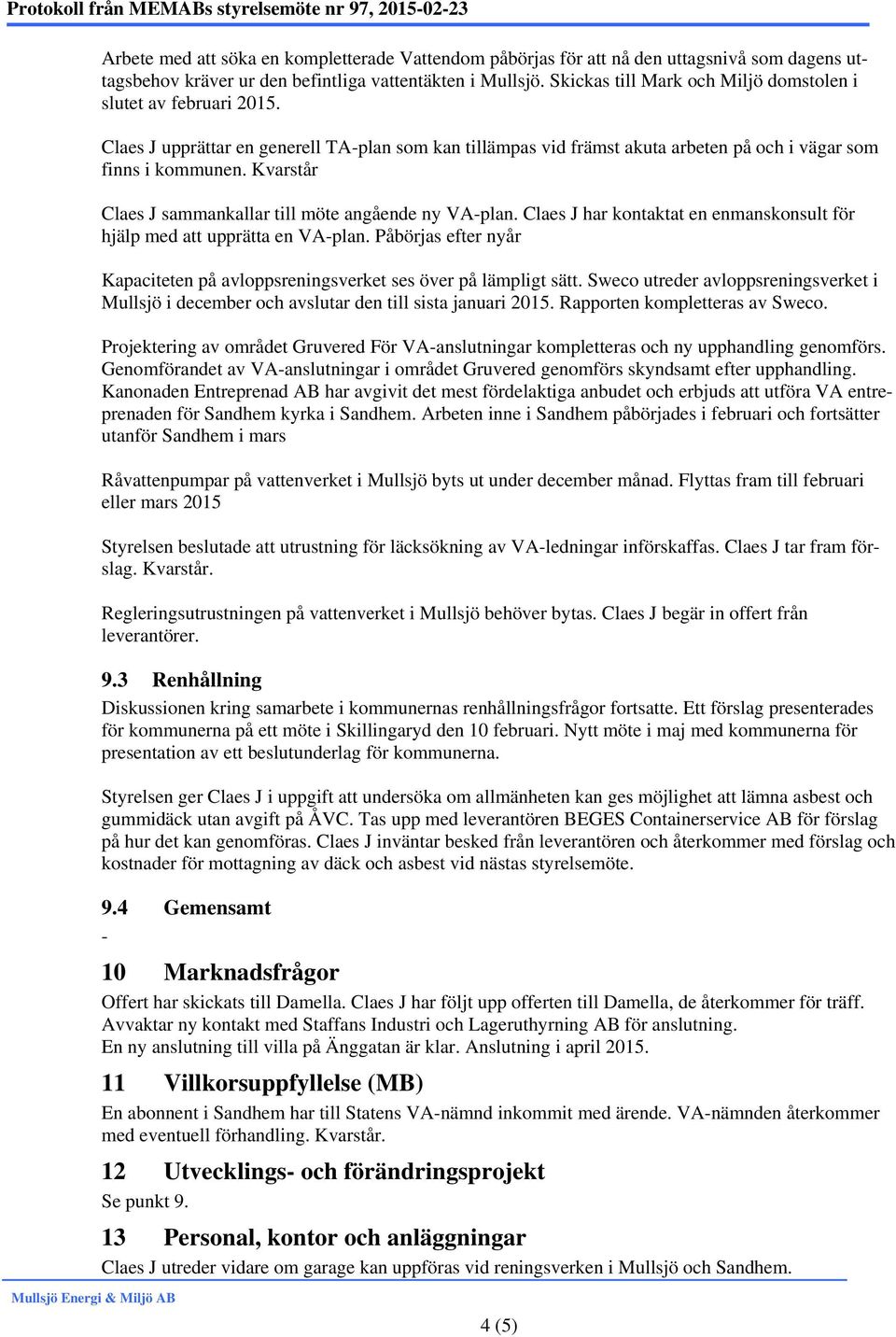 Kvarstår Claes J sammankallar till möte angående ny VA-plan. Claes J har kontaktat en enmanskonsult för hjälp med att upprätta en VA-plan.