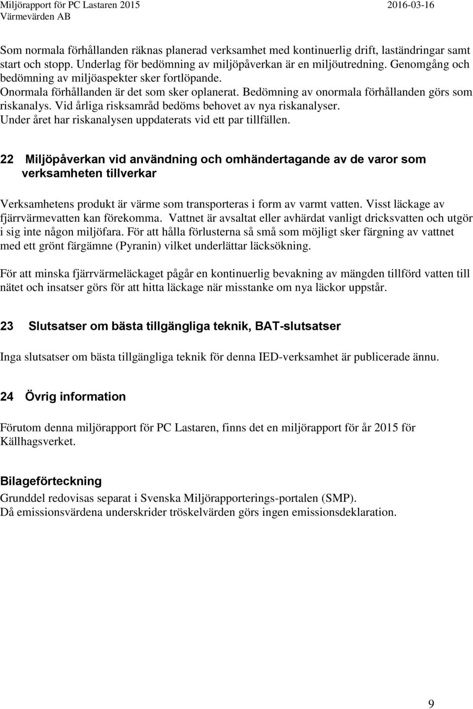 Vid årliga risksamråd bedöms behovet av nya riskanalyser. Under året har riskanalysen uppdaterats vid ett par tillfällen.