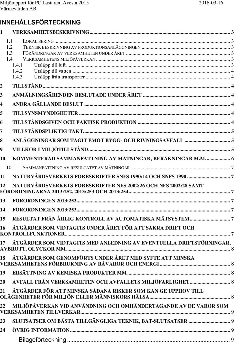 .. 4 4 ANDRA GÄLLANDE BESLUT... 4 5 TILLSYNSMYNDIGHETER... 4 6 TILLSTÅNDSGIVEN OCH FAKTISK PRODUKTION... 4 7 TILLSTÅNDSPLIKTIG TÄKT... 5 8 ANLÄGGNINGAR SOM TAGIT EMOT BYGG- OCH RIVNINGSAVFALL.