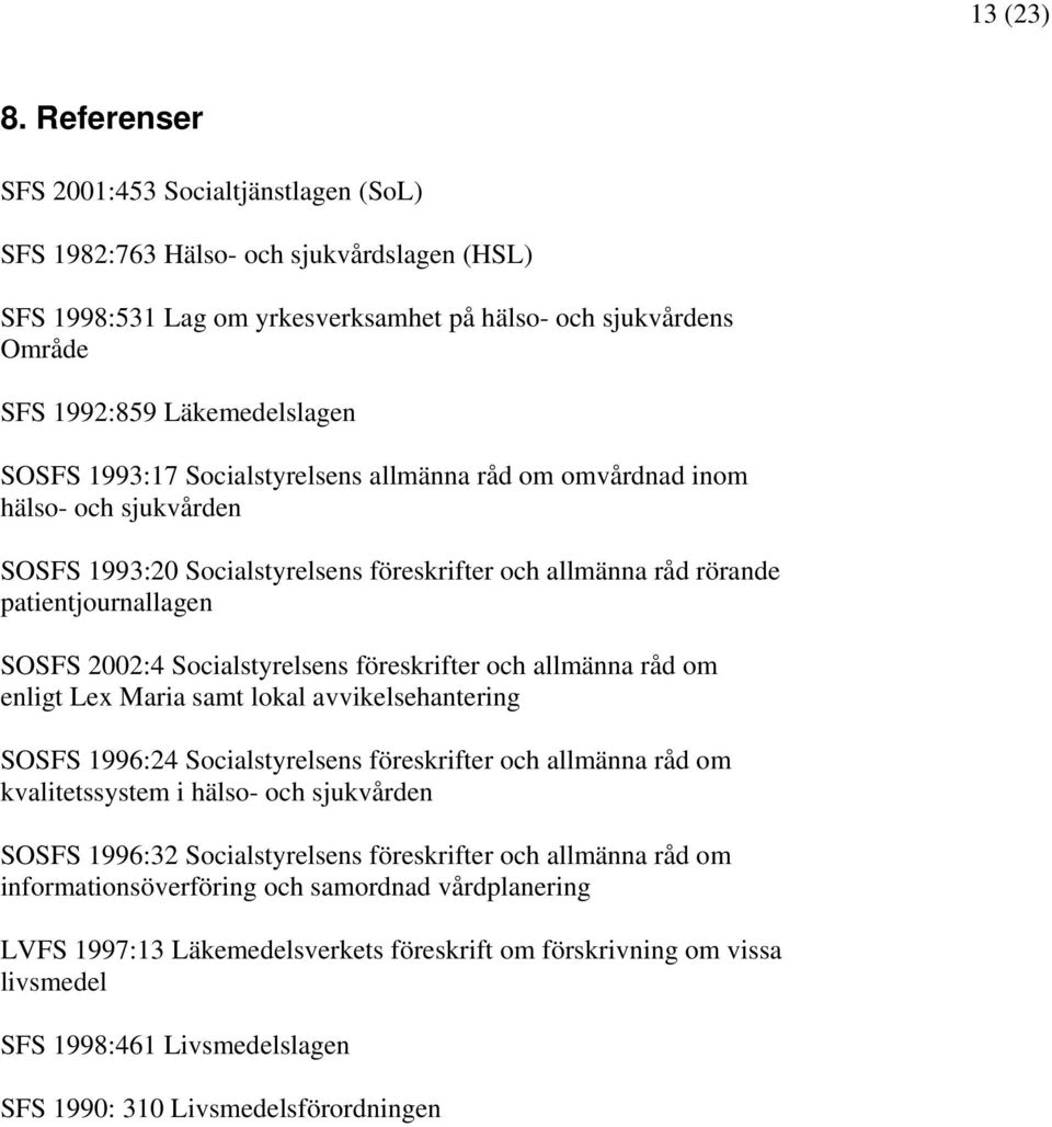 1993:17 Socialstyrelsens allmänna råd om omvårdnad inom hälso- och sjukvården SOSFS 1993:20 Socialstyrelsens föreskrifter och allmänna råd rörande patientjournallagen SOSFS 2002:4 Socialstyrelsens