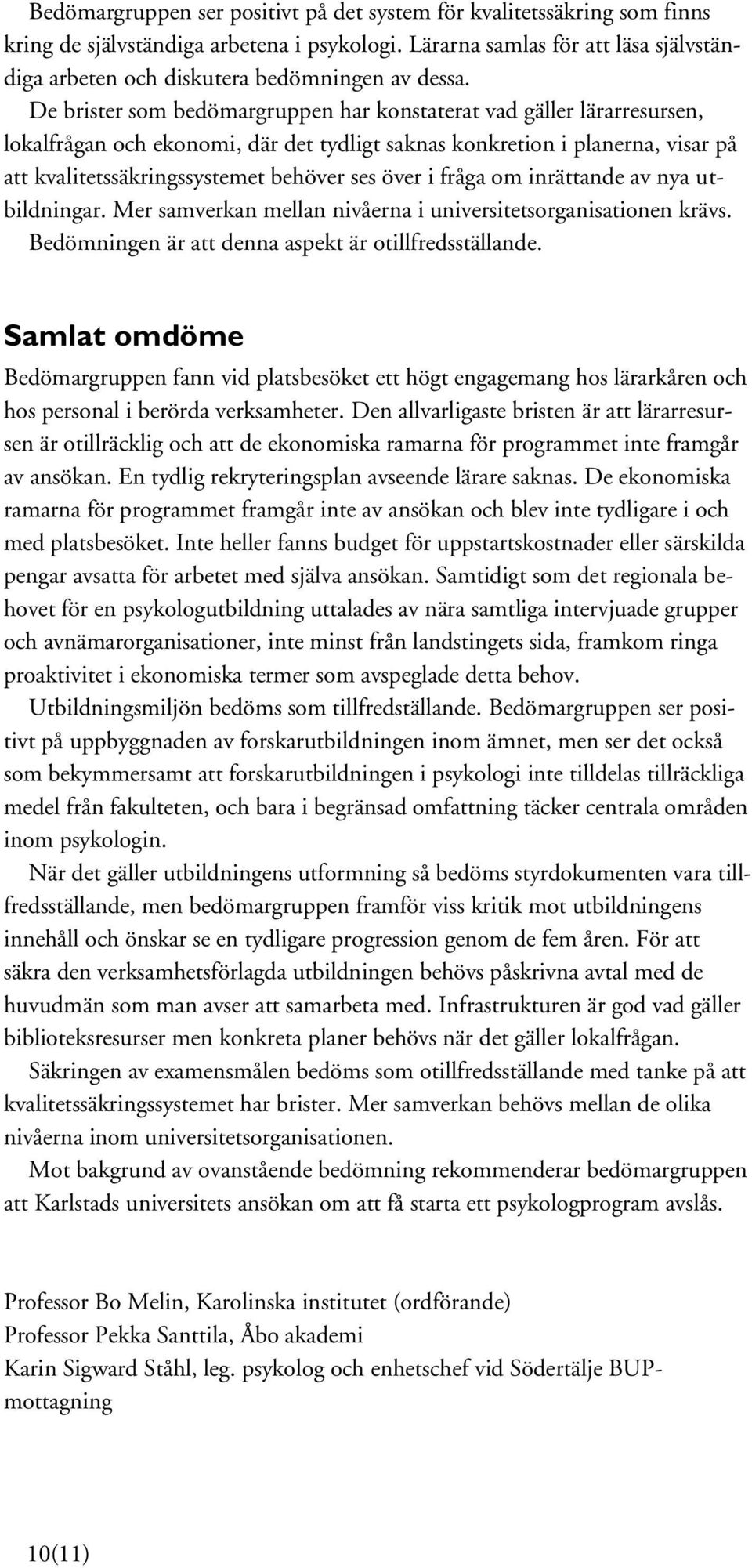 De brister som bedömargruppen har konstaterat vad gäller lärarresursen, lokalfrågan och ekonomi, där det tydligt saknas konkretion i planerna, visar på att kvalitetssäkringssystemet behöver ses över