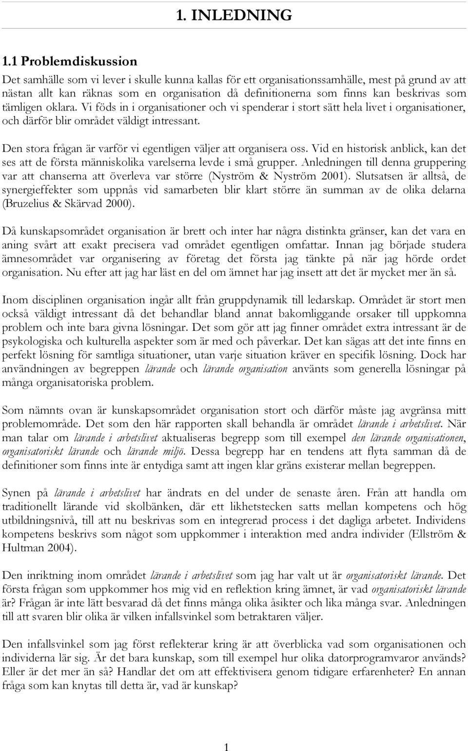 beskrivas som tämligen oklara. Vi föds in i organisationer och vi spenderar i stort sätt hela livet i organisationer, och därför blir området väldigt intressant.