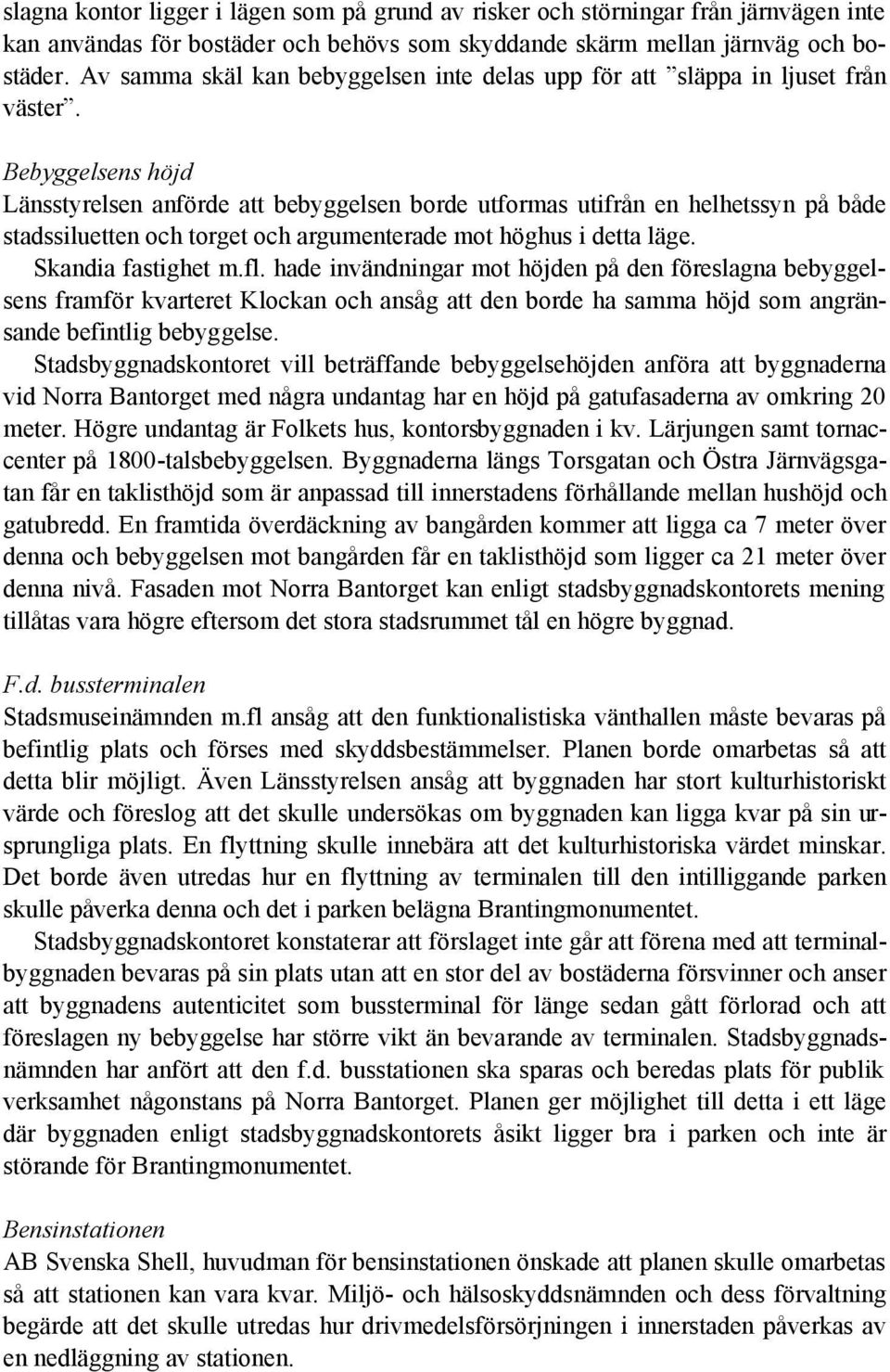 Bebyggelsens höjd Länsstyrelsen anförde att bebyggelsen borde utformas utifrån en helhetssyn på både stadssiluetten och torget och argumenterade mot höghus i detta läge. Skandia fastighet m.fl.