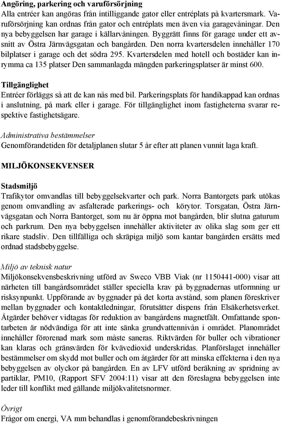 Byggrätt finns för garage under ett avsnitt av Östra Järnvägsgatan och bangården. Den norra kvartersdelen innehåller 170 bilplatser i garage och det södra 295.