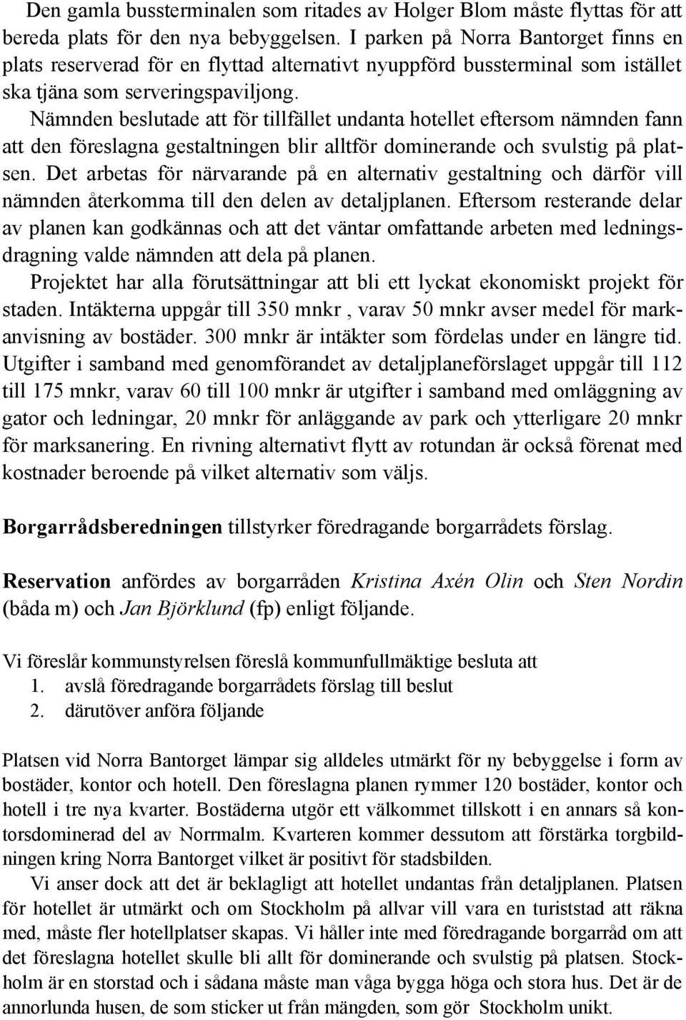 Nämnden beslutade att för tillfället undanta hotellet eftersom nämnden fann att den föreslagna gestaltningen blir alltför dominerande och svulstig på platsen.