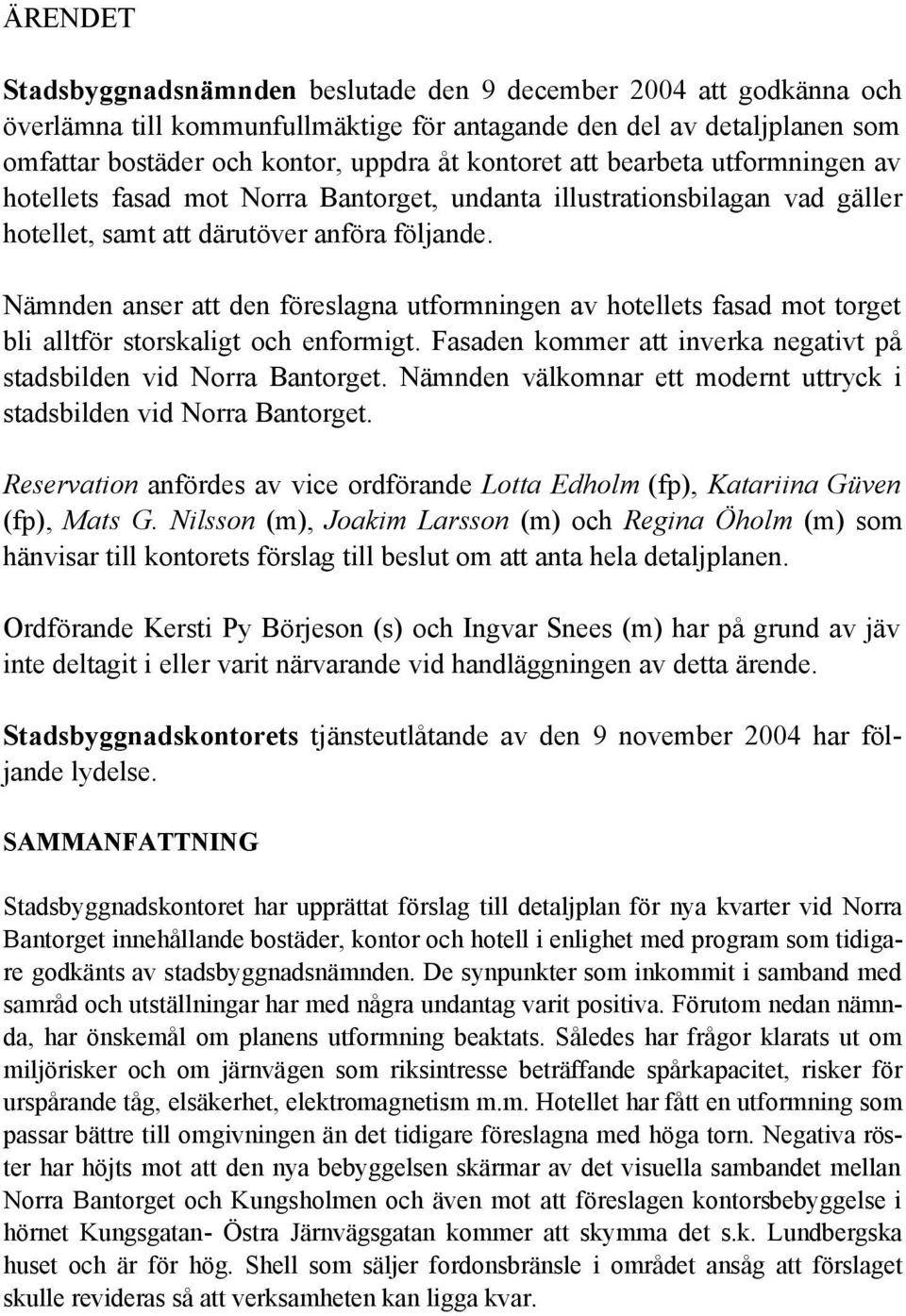 Nämnden anser att den föreslagna utformningen av hotellets fasad mot torget bli alltför storskaligt och enformigt. Fasaden kommer att inverka negativt på stadsbilden vid Norra Bantorget.