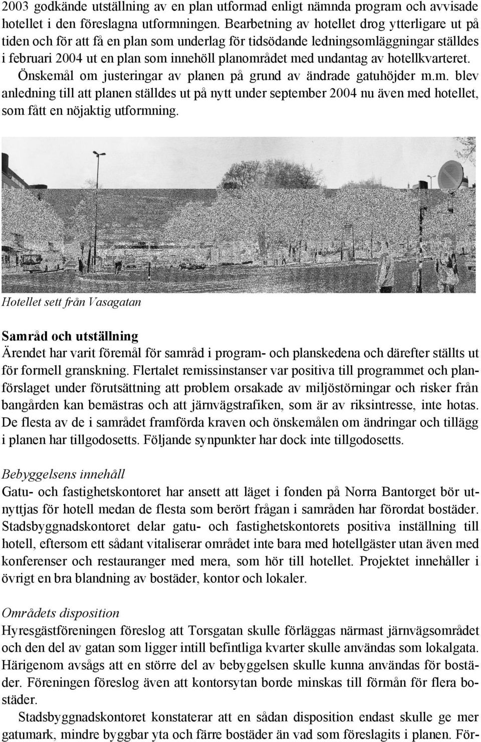 av hotellkvarteret. Önskemål om justeringar av planen på grund av ändrade gatuhöjder m.m. blev anledning till att planen ställdes ut på nytt under september 2004 nu även med hotellet, som fått en nöjaktig utformning.