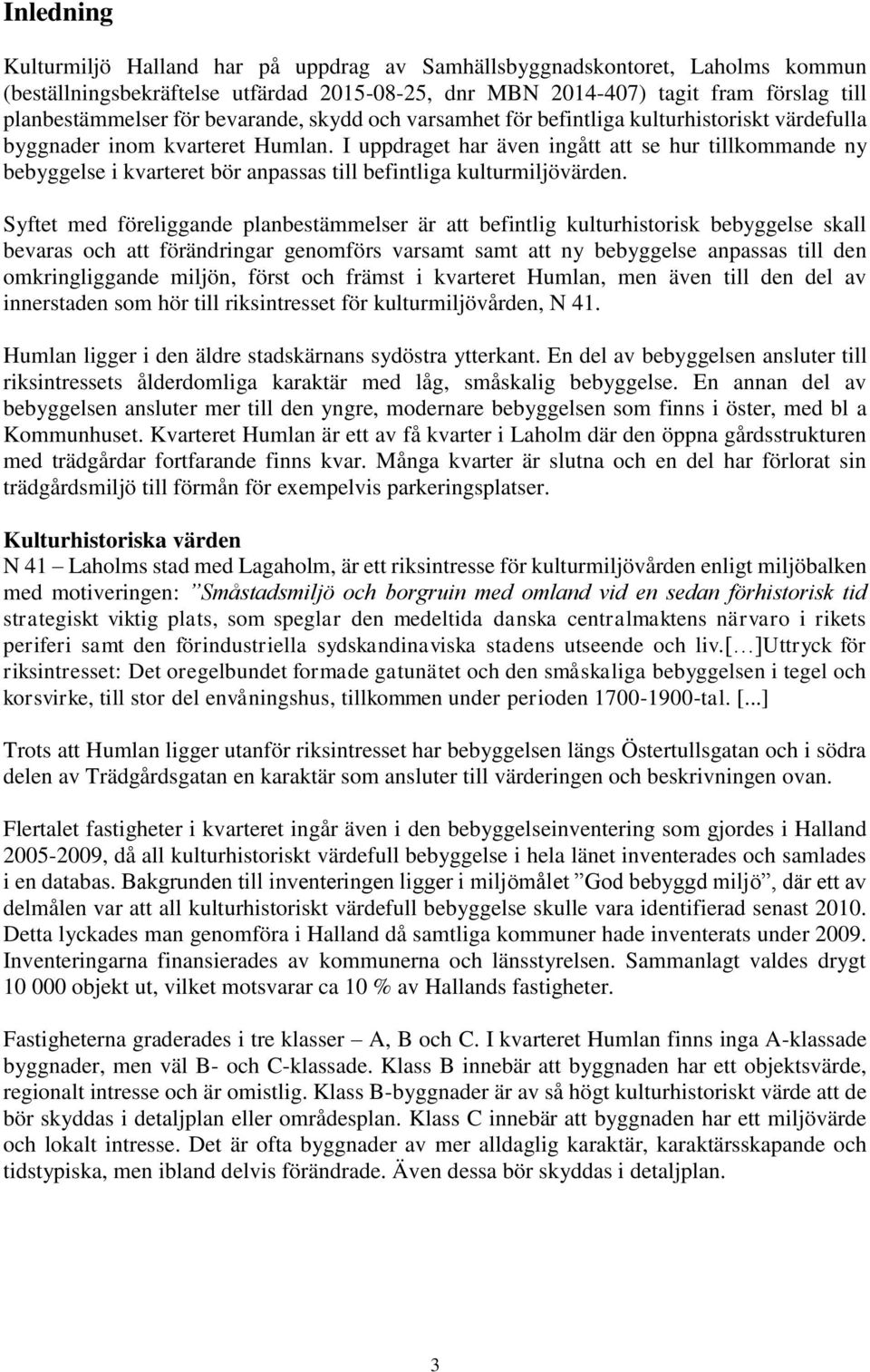 I uppdraget har även ingått att se hur tillkommande ny bebyggelse i kvarteret bör anpassas till befintliga kulturmiljövärden.