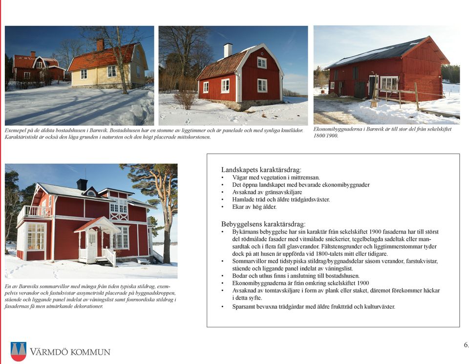 Landskapets karaktärsdrag: Vägar med vegetation i mittremsan. Det öppna landskapet med bevarade ekonomibyggnader Avsaknad av gränsavskiljare Hamlade träd och äldre trädgårdsväxter. Ekar av hög ålder.