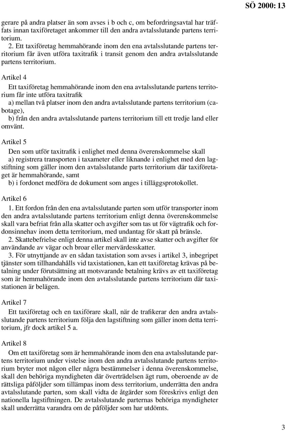 Artikel 4 Ett taxiföretag hemmahörande inom den ena avtalsslutande partens territorium får inte utföra taxitrafik a) mellan två platser inom den andra avtalsslutande partens territorium (cabotage),