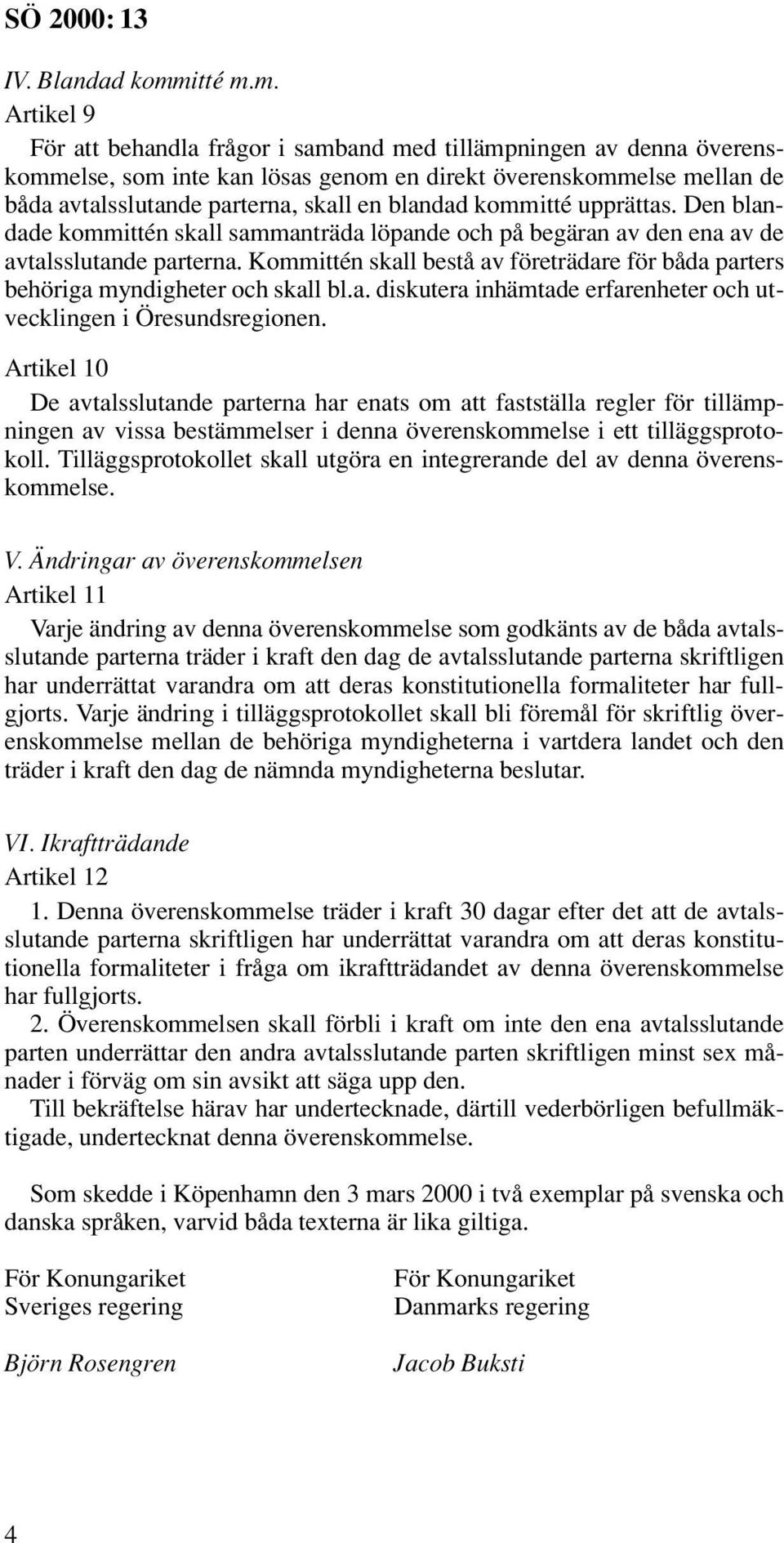 m. Artikel 9 För att behandla frågor i samband med tillämpningen av denna överenskommelse, som inte kan lösas genom en direkt överenskommelse mellan de båda avtalsslutande parterna, skall en blandad