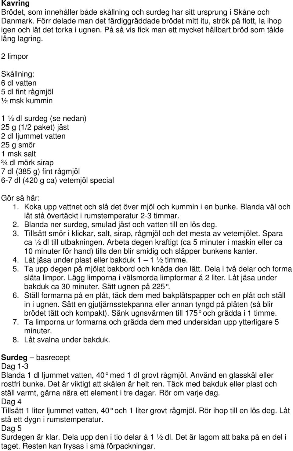 2 limpor Skållning: 6 dl vatten 5 dl fint rågmjöl ½ msk kummin 1 ½ dl surdeg (se nedan) 25 g (1/2 paket) jäst 2 dl ljummet vatten 25 g smör 1 msk salt ¾ dl mörk sirap 7 dl (385 g) fint rågmjöl 6-7 dl