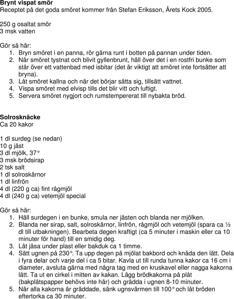 När smöret tystnat och blivit gyllenbrunt, häll över det i en rostfri bunke som står över ett vattenbad med isbitar (det är viktigt att smöret inte fortsätter att bryna). 3.