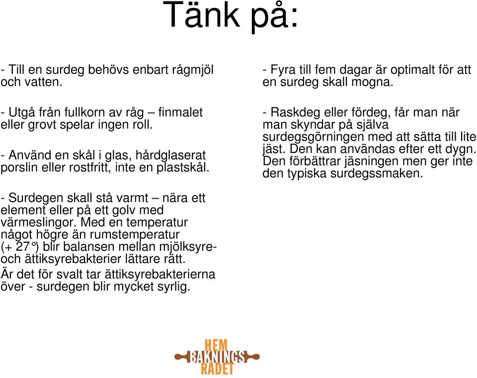 - Raskdeg eller fördeg, får man när man skyndar på själva surdegsgörningen med att sätta till lite jäst. Den kan användas efter ett dygn.