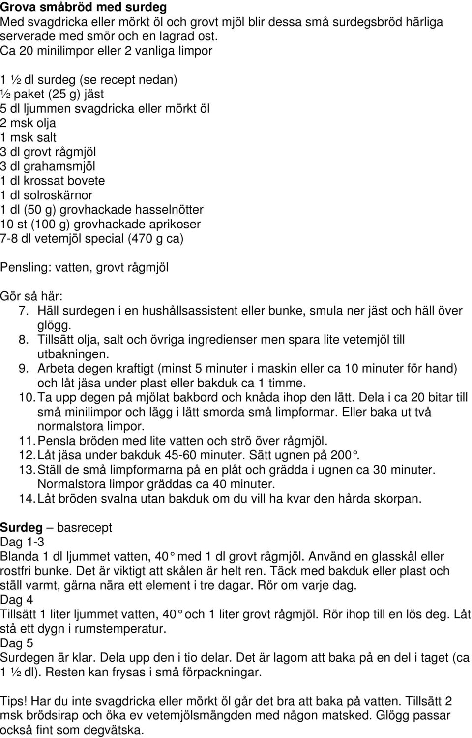 krossat bovete 1 dl solroskärnor 1 dl (50 g) grovhackade hasselnötter 10 st (100 g) grovhackade aprikoser 7-8 dl vetemjöl special (470 g ca) Pensling: vatten, grovt rågmjöl Gör så här: 7.