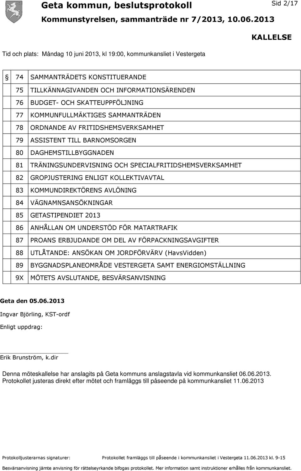 SPECIALFRITIDSHEMSVERKSAMHET 82 GROPJUSTERING ENLIGT KOLLEKTIVAVTAL 83 KOMMUNDIREKTÖRENS AVLÖNING 84 VÄGNAMNSANSÖKNINGAR 85 GETASTIPENDIET 2013 86 ANHÅLLAN OM UNDERSTÖD FÖR MATARTRAFIK 87 PROANS