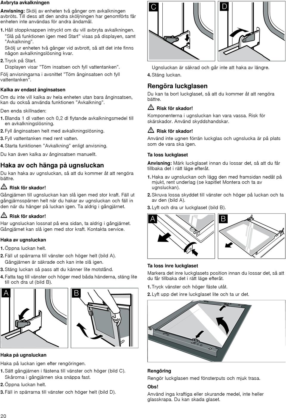 Skölj ur enheten två gånger vid avbrott, så att det inte finns någon avkalkningslösning kvar. 2. Tryck på Start. Displayen visar Töm insatsen och fyll vattentanken.