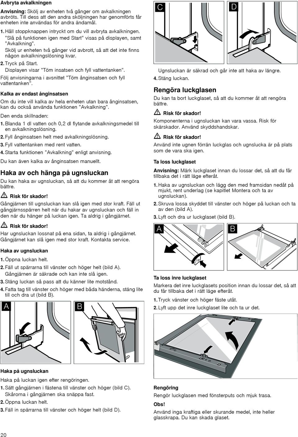 Skölj ur enheten två gånger vid avbrott, så att det inte finns någon avkalkningslösning kvar. 2. Tryck på Start. Displayen visar Töm insatsen och fyll vattentanken.