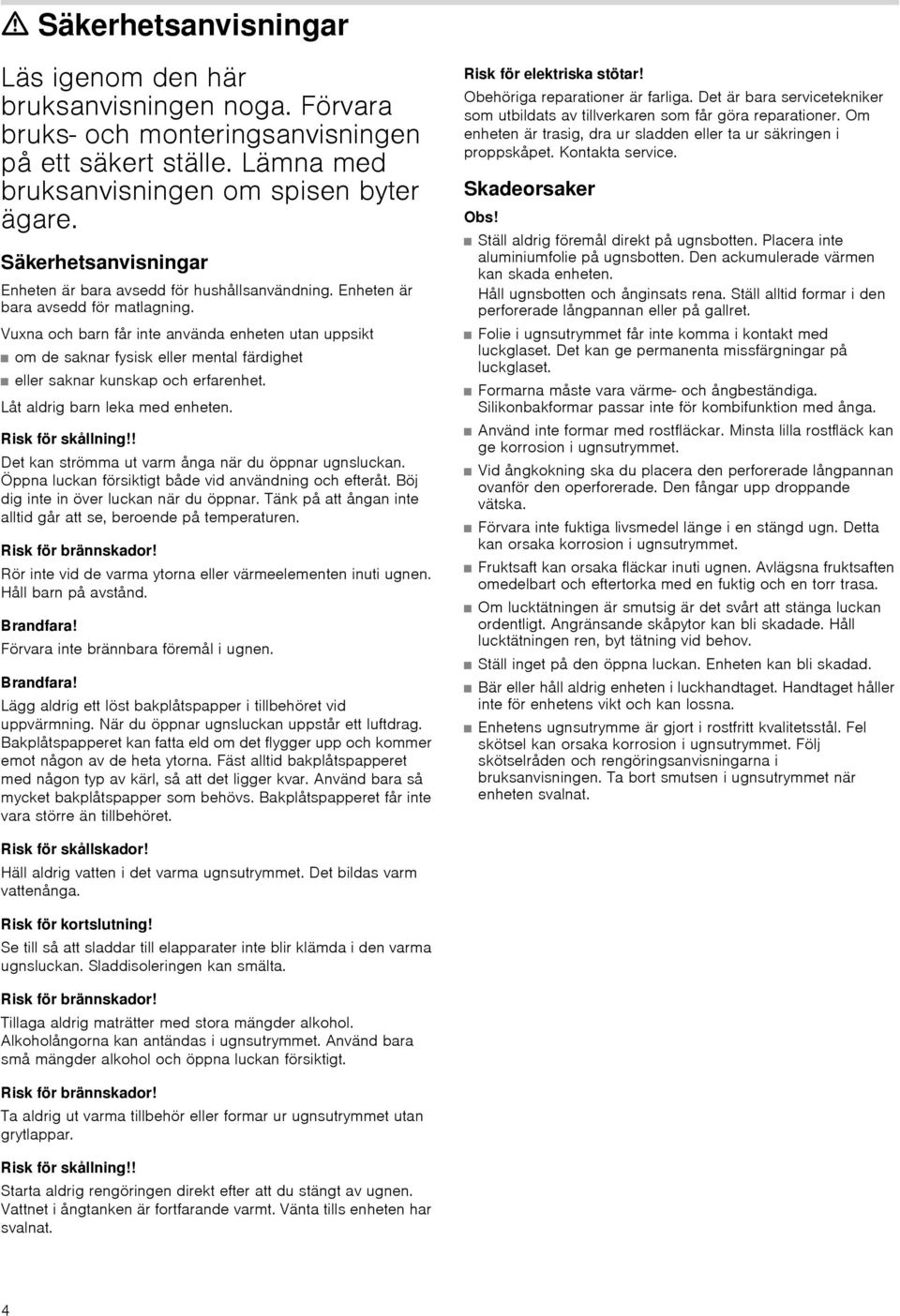 Vuxna och barn får inte använda enheten utan uppsikt om de saknar fysisk eller mental färdighet eller saknar kunskap och erfarenhet. Låt aldrig barn leka med enheten. Risk för skållning!