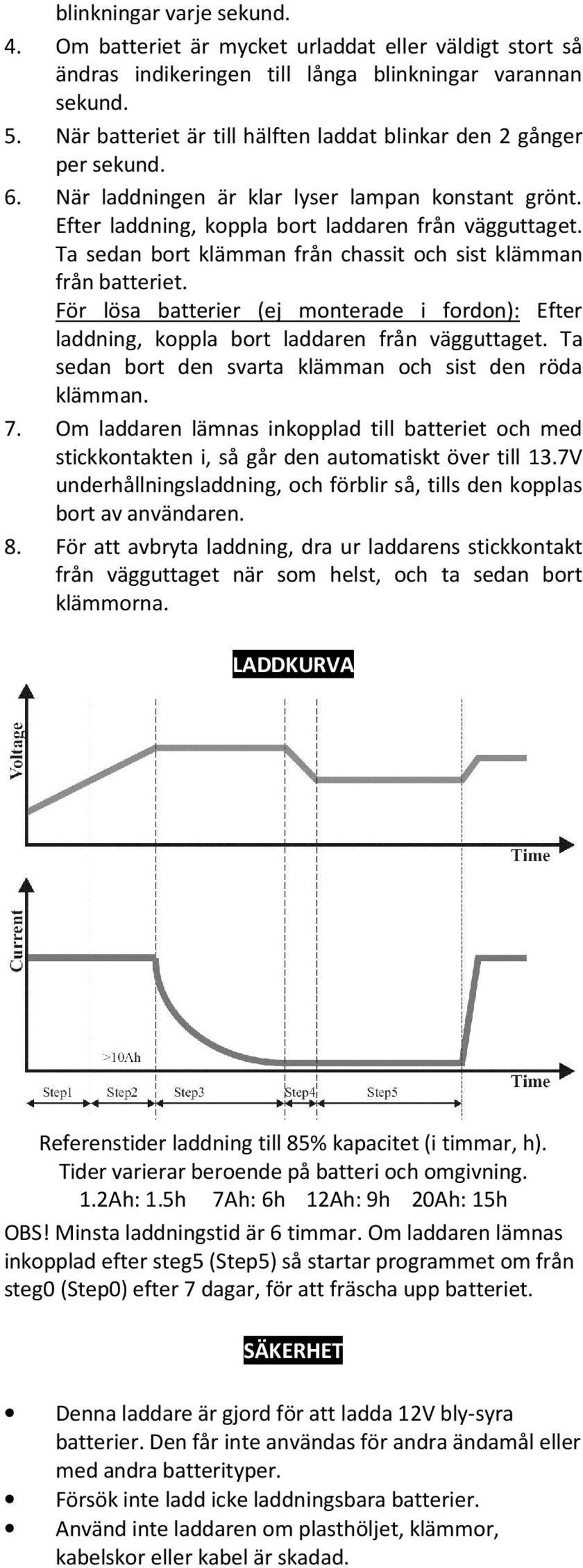Ta sedan bort klämman från chassit och sist klämman från batteriet. För lösa batterier (ej monterade i fordon): Efter laddning, koppla bort laddaren från vägguttaget.