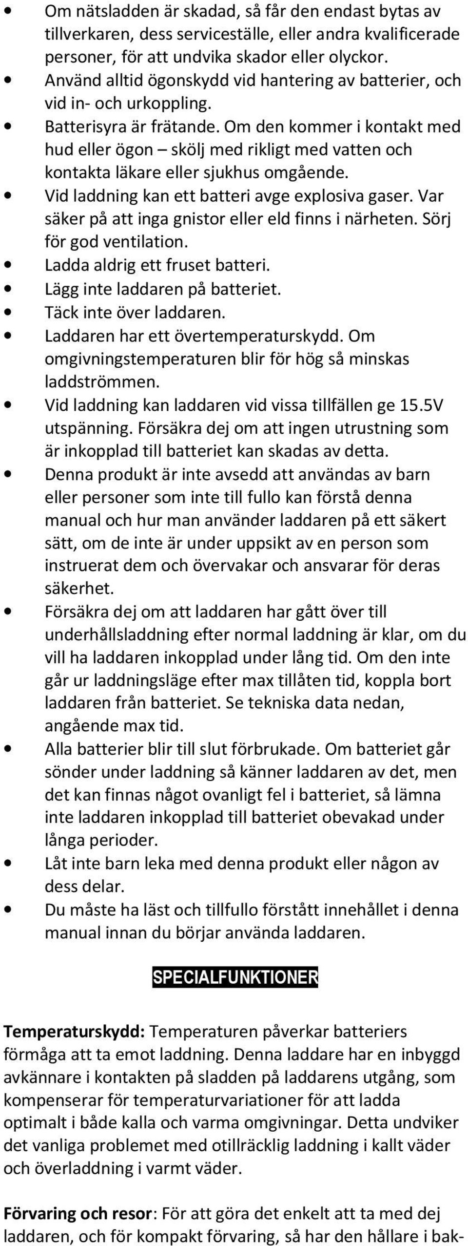 Om den kommer i kontakt med hud eller ögon skölj med rikligt med vatten och kontakta läkare eller sjukhus omgående. Vid laddning kan ett batteri avge explosiva gaser.