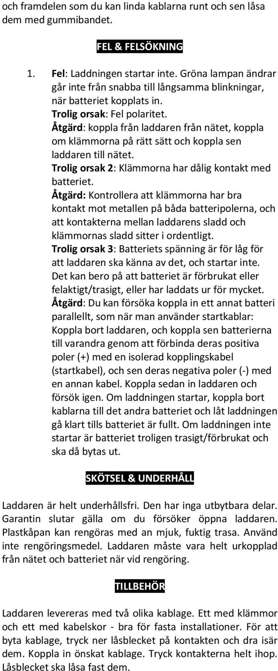 Åtgärd: koppla från laddaren från nätet, koppla om klämmorna på rätt sätt och koppla sen laddaren till nätet. Trolig orsak 2: Klämmorna har dålig kontakt med batteriet.