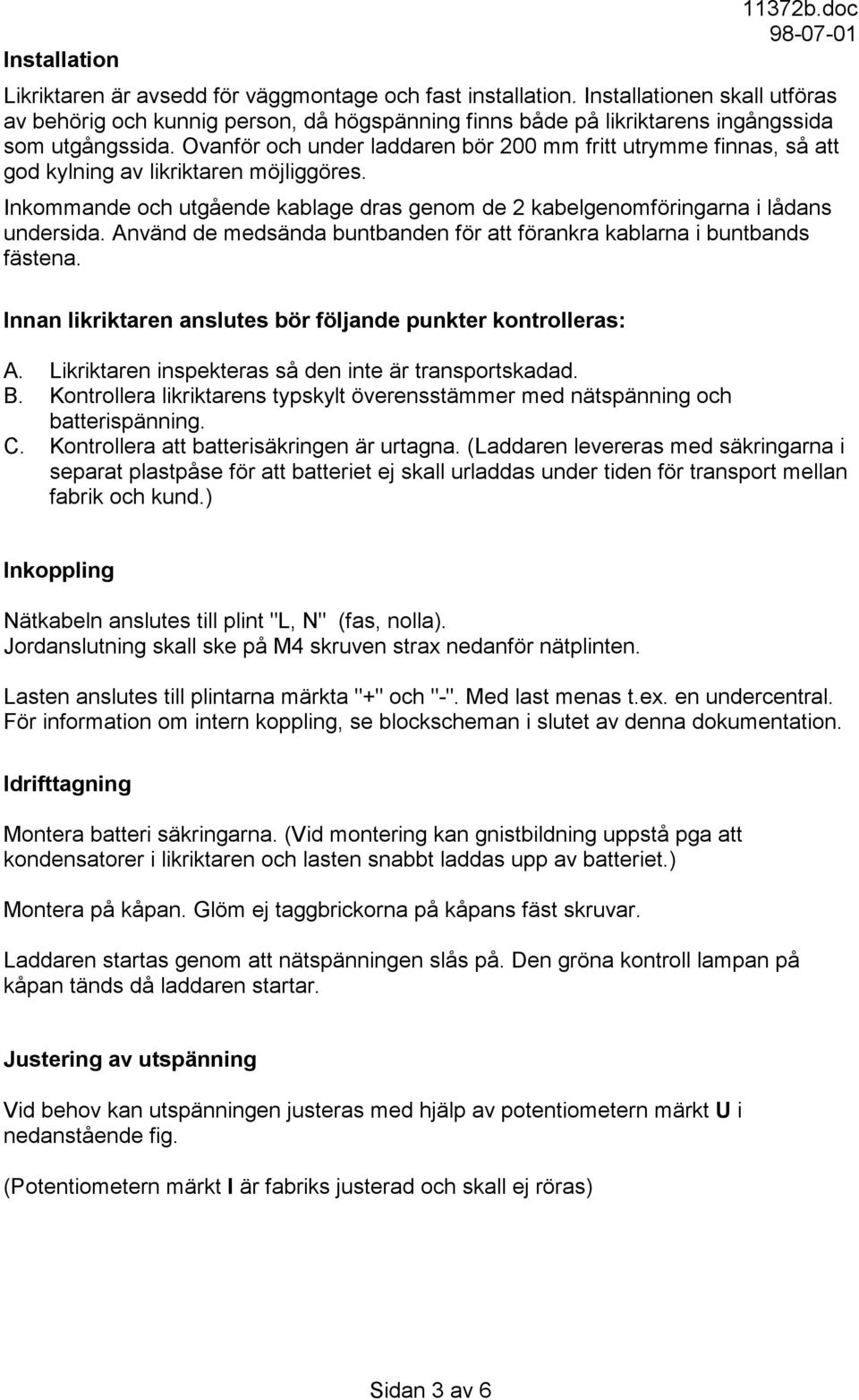 Ovanför och under laddaren bör 200 mm fritt utrymme finnas, så att god kylning av likriktaren möjliggöres. Inkommande och utgående kablage dras genom de 2 kabelgenomföringarna i lådans undersida.