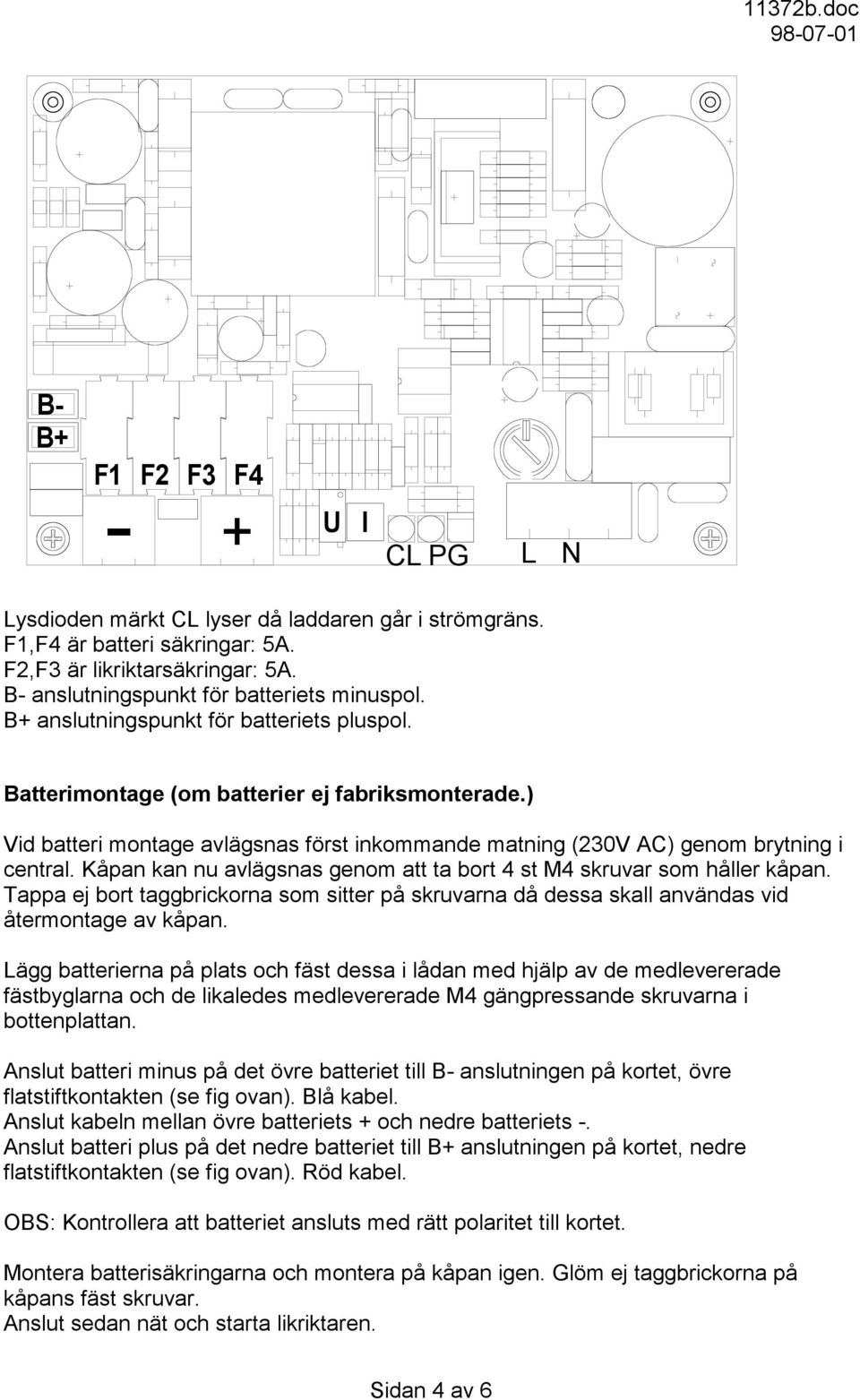 Kåpan kan nu avlägsnas genom att ta bort 4 st M4 skruvar som håller kåpan. Tappa ej bort taggbrickorna som sitter på skruvarna då dessa skall användas vid återmontage av kåpan.