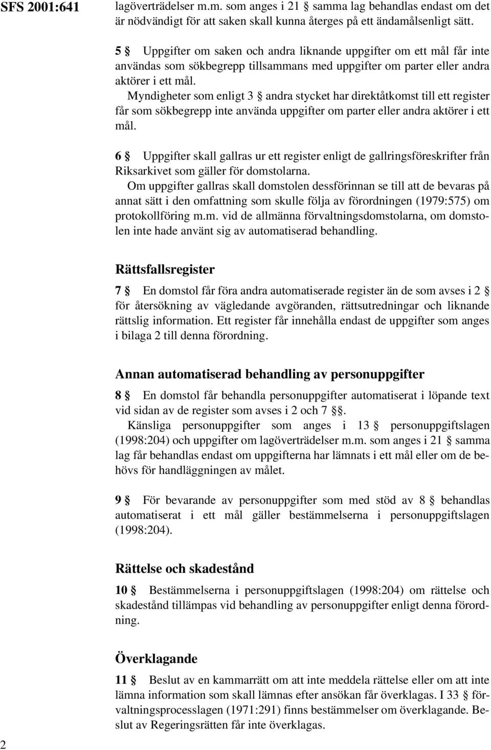 Myndigheter som enligt 3 andra stycket har direktåtkomst till ett register får som sökbegrepp inte använda uppgifter om parter eller andra aktörer i ett mål.