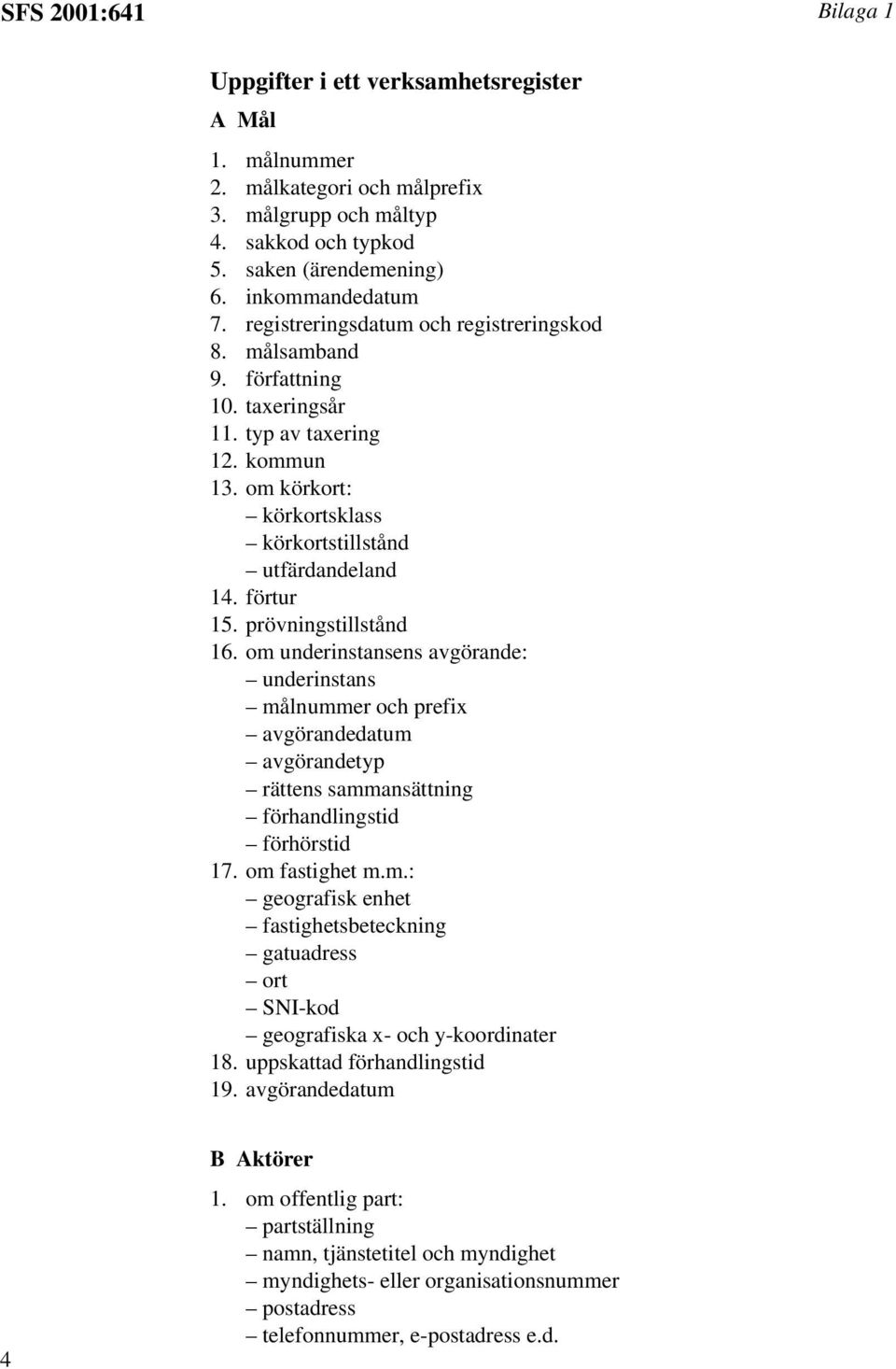 prövningstillstånd 16. om underinstansens avgörande: underinstans målnummer och prefix avgörandedatum avgörandetyp rättens sammansättning förhandlingstid förhörstid 17. om fastighet m.m.: geografisk enhet fastighetsbeteckning gatuadress ort SNI-kod geografiska x- och y-koordinater 18.