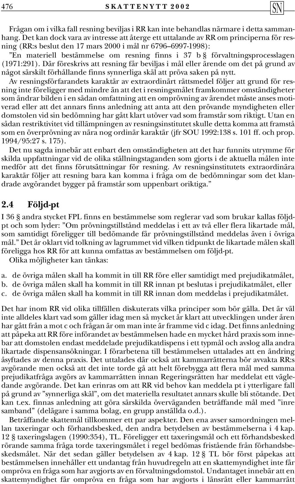 förvaltningsprocesslagen (1971:291). Där föreskrivs att resning får beviljas i mål eller ärende om det på grund av något särskilt förhållande finns synnerliga skäl att pröva saken på nytt.