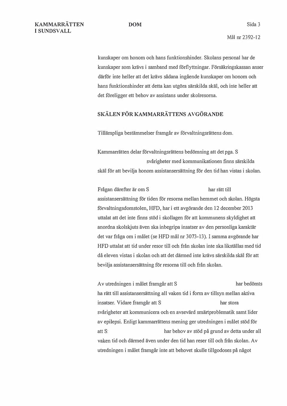 av assistans under skolresorna. SKÄLEN FÖR KAMMARRÄTTENS AV GÖRANDE Tillämpliga bestämmelser framgår av förvaltningsrättens dom. Kamman ätten delar förvaltningsrättens bedömning att det pga.