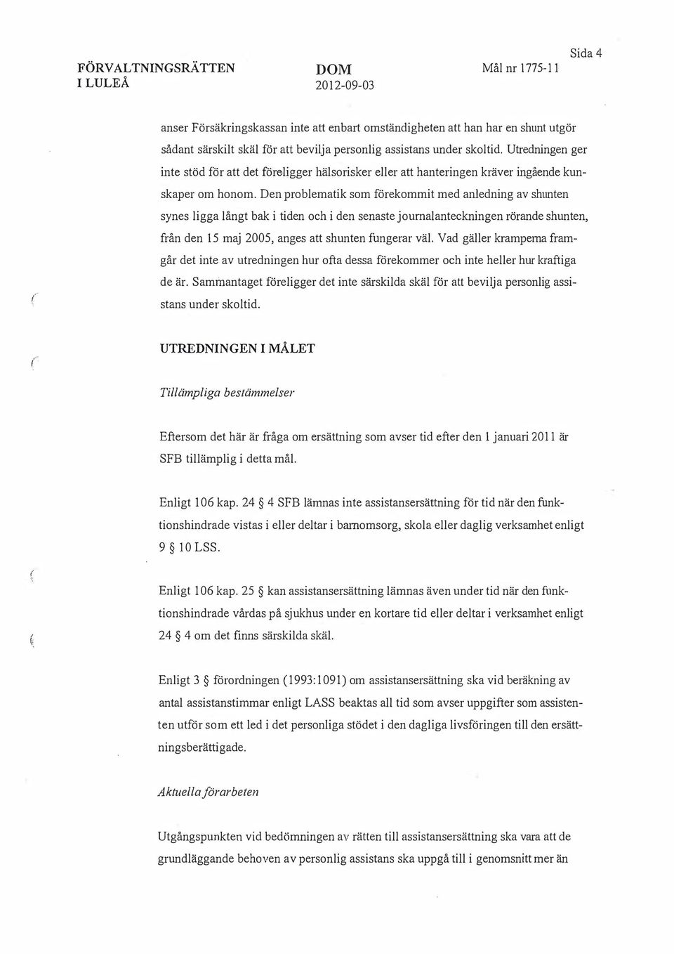 Den problematik som förekommit med anledning av shunten synes ligga långt bak i tiden och i den senaste joumalanteckningen rörande shunten, från den 15 maj 2005, anges att shunten fungerar väl.