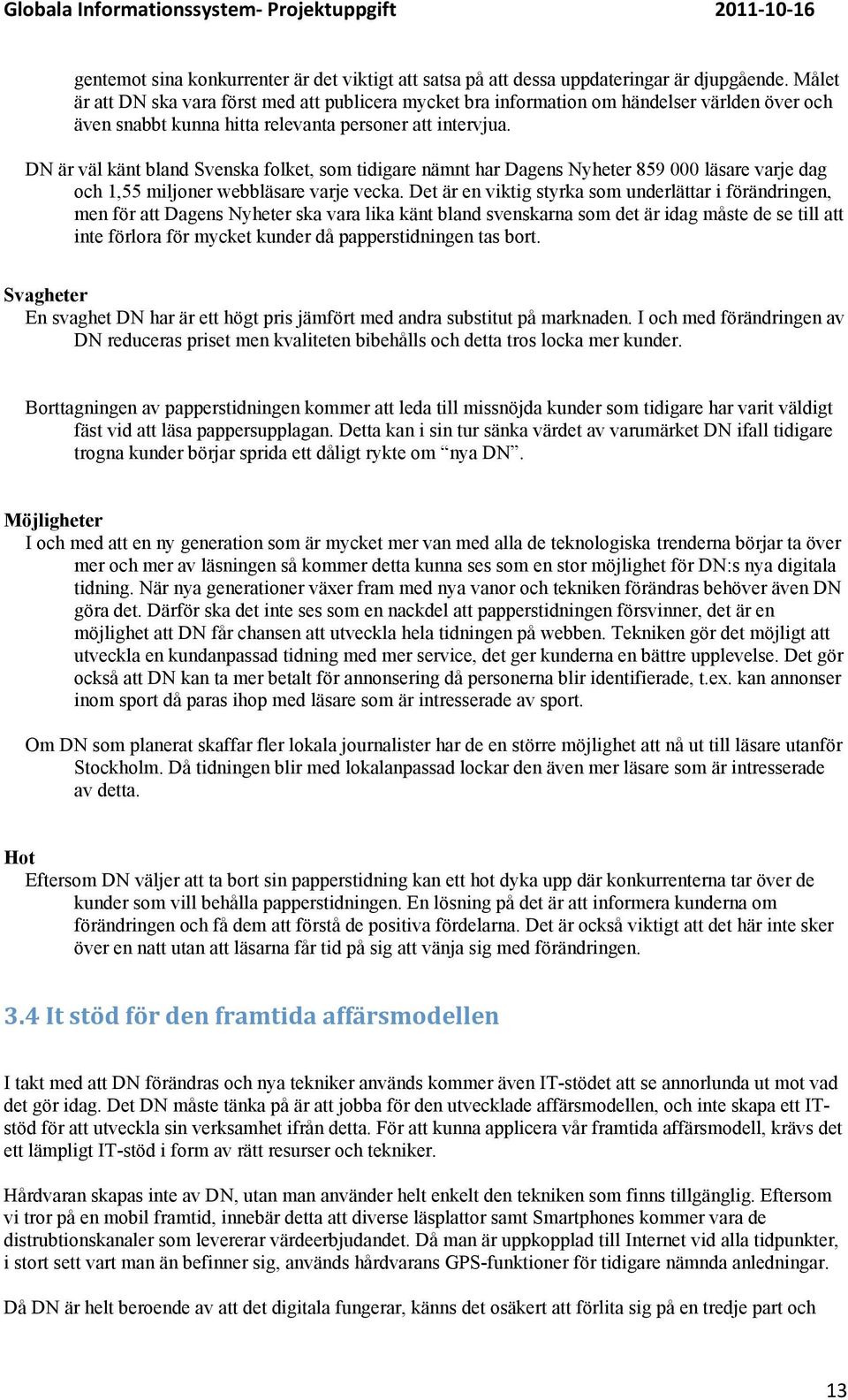 DN är väl känt bland Svenska folket, som tidigare nämnt har Dagens Nyheter 859 000 läsare varje dag och 1,55 miljoner webbläsare varje vecka.