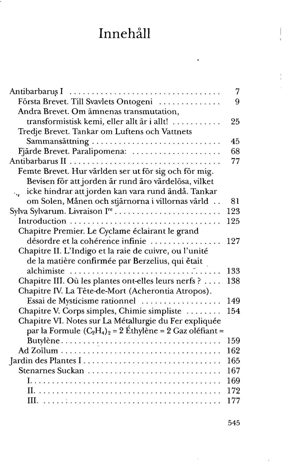 Bevisen för attjorden är rund äro värdelösa, vilket. icke hindrar attjorden kan vara rund ändå. Tankar om Solen, Månen och stjärnorna i villornas värld.. 81 Sylva Sylvarum.