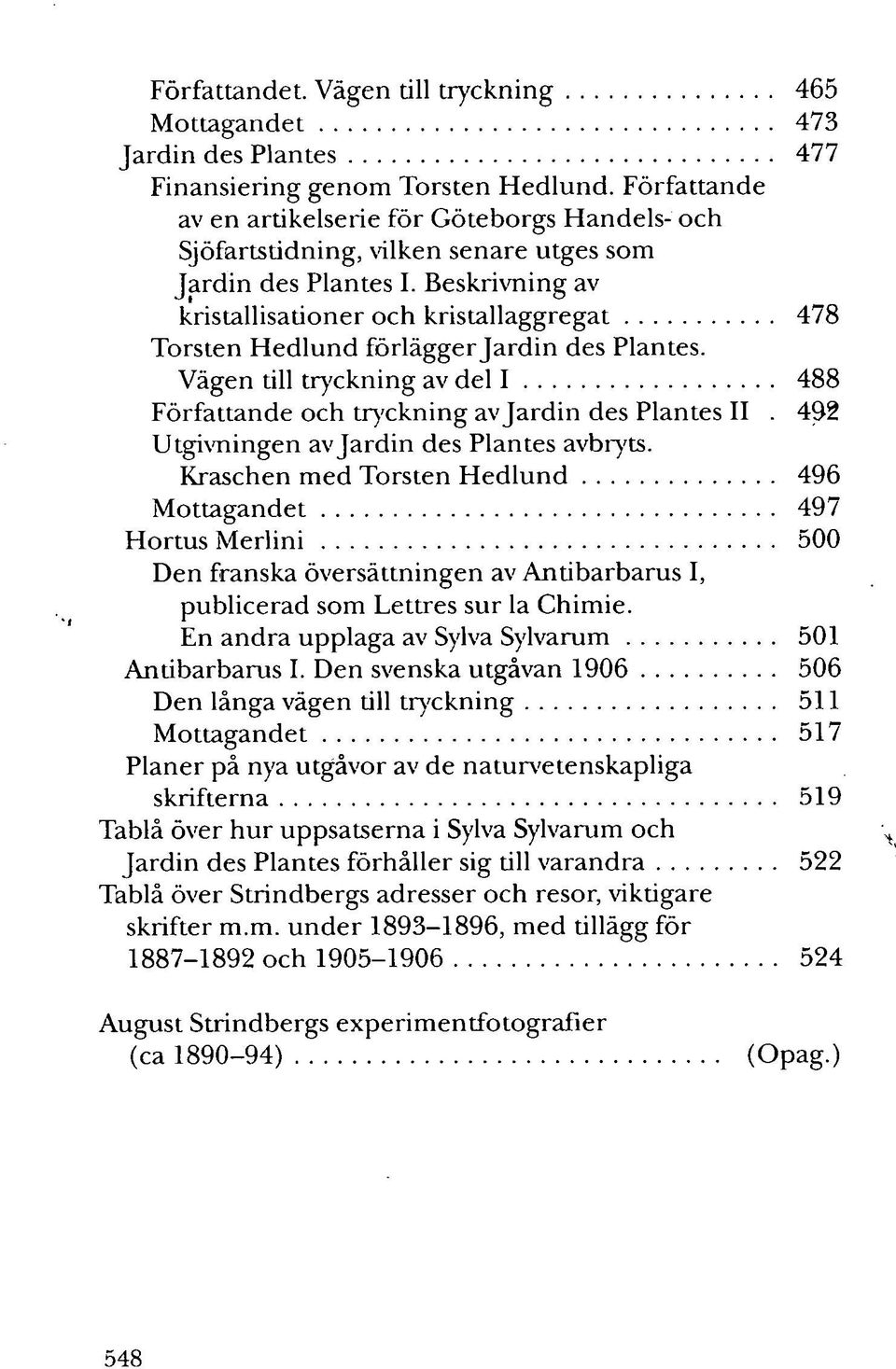 Beskrivning av kristallisationer och kristallaggregat 478 Torsten Hedlund förlägger Jardin des Plantes. Vägen till tryckning av del I 488 Författande och tryckning av Jardin des Plantes II.