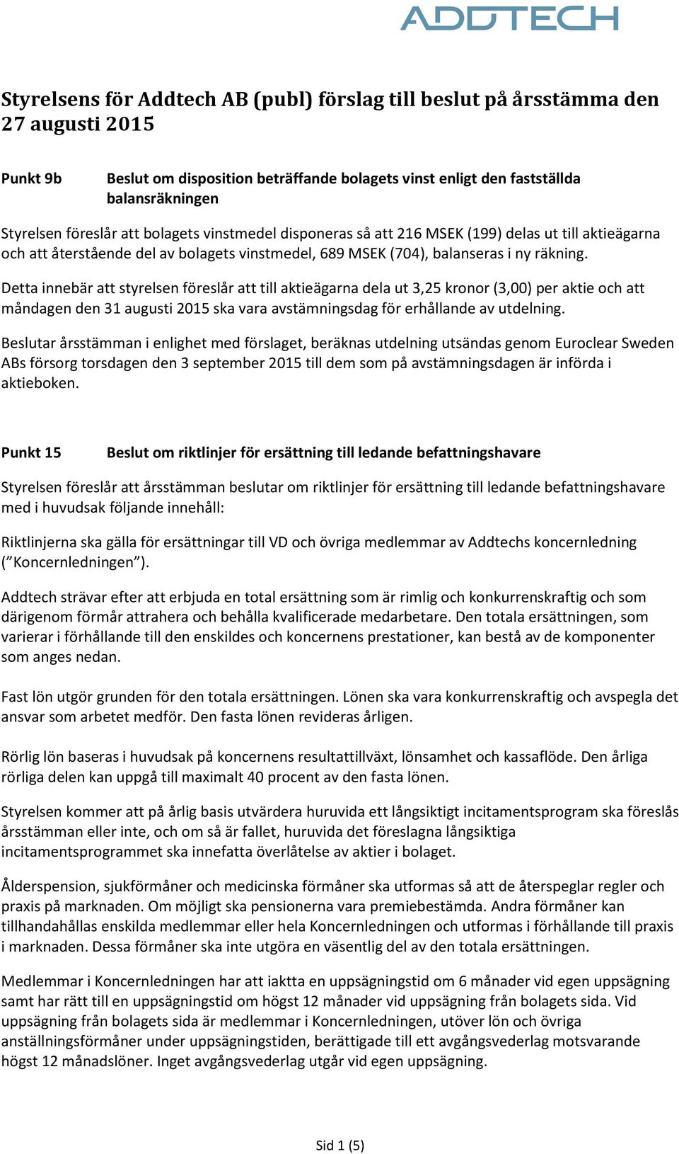 Detta innebär att styrelsen föreslår att till aktieägarna dela ut 3,25 kronor (3,00) per aktie och att måndagen den 31 augusti 2015 ska vara avstämningsdag för erhållande av utdelning.