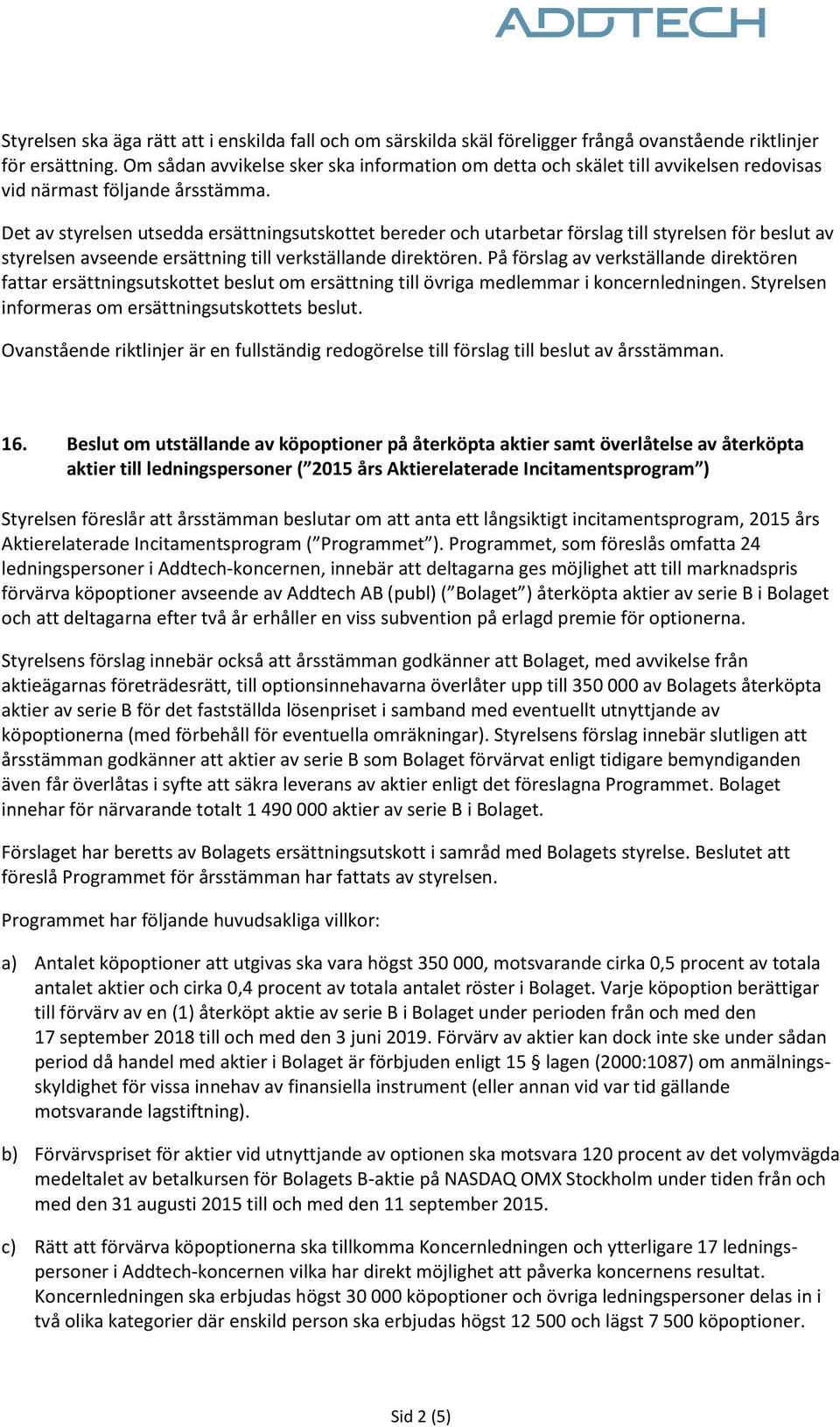 Det av styrelsen utsedda ersättningsutskottet bereder och utarbetar förslag till styrelsen för beslut av styrelsen avseende ersättning till verkställande direktören.