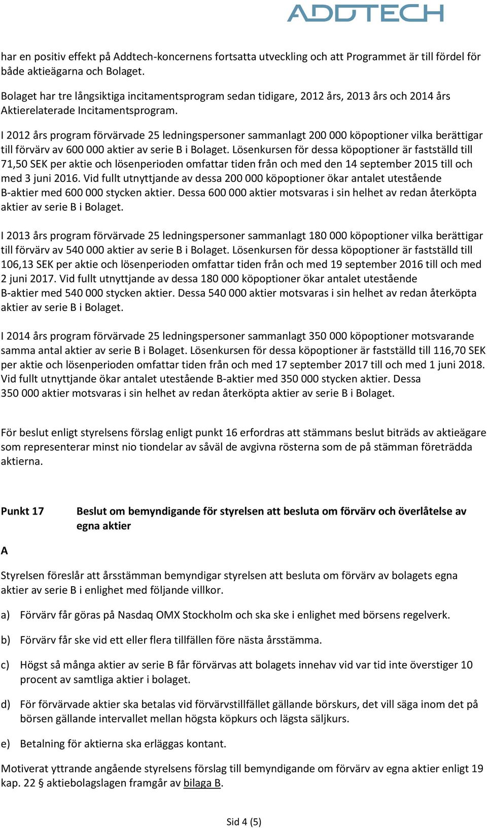 I 2012 års program förvärvade 25 ledningspersoner sammanlagt 200 000 köpoptioner vilka berättigar till förvärv av 600 000 aktier av serie B i Bolaget.