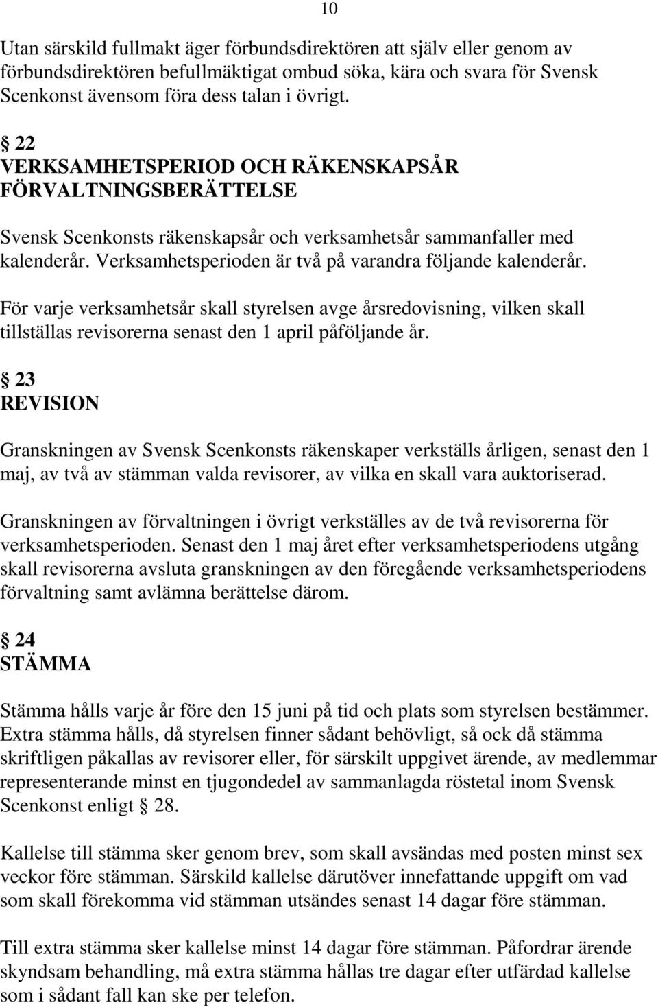 För varje verksamhetsår skall styrelsen avge årsredovisning, vilken skall tillställas revisorerna senast den 1 april påföljande år.