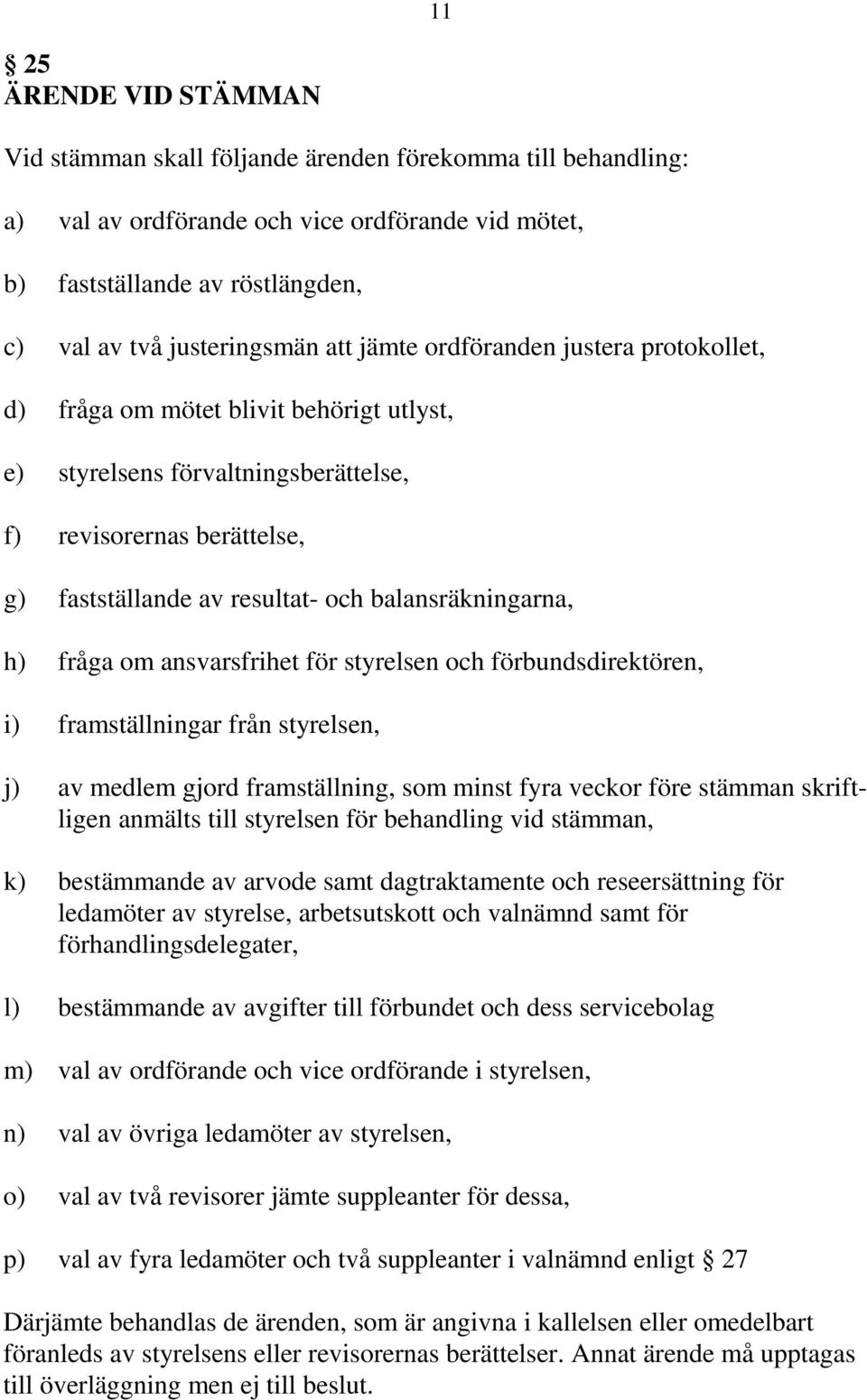 balansräkningarna, h) fråga om ansvarsfrihet för styrelsen och förbundsdirektören, i) framställningar från styrelsen, j) av medlem gjord framställning, som minst fyra veckor före stämman skriftligen