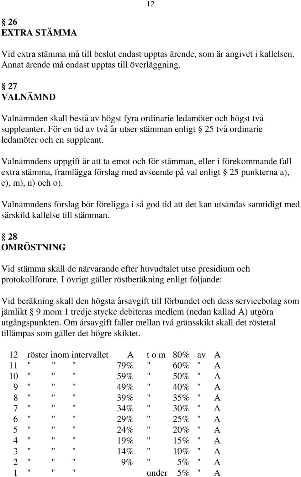 Valnämndens uppgift är att ta emot och för stämman, eller i förekommande fall extra stämma, framlägga förslag med avseende på val enligt 25 punkterna a), c), m), n) och o).